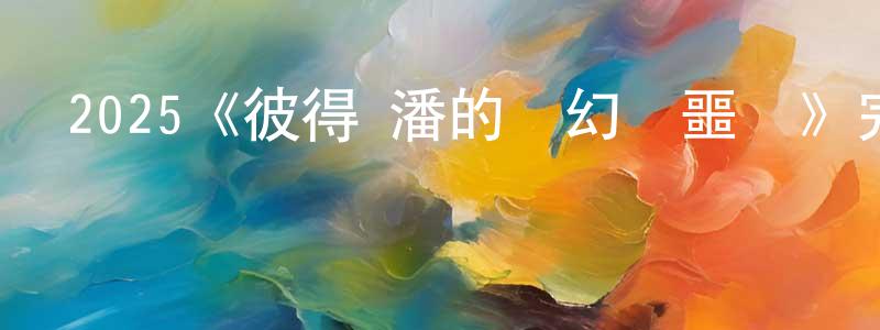 陳潔清發布2025《彼得·潘的夢幻島噩夢》完整版電影/在線觀看/百度云-美劇天堂